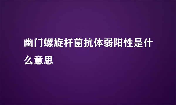 幽门螺旋杆菌抗体弱阳性是什么意思