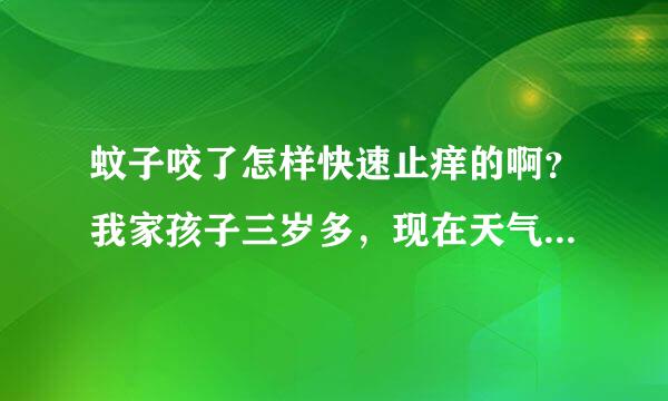 蚊子咬了怎样快速止痒的啊？我家孩子三岁多，现在天气热来自了被蚊子咬了一个很大的疱。