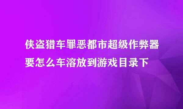 侠盗猎车罪恶都市超级作弊器要怎么车溶放到游戏目录下