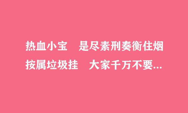 热血小宝 是尽素刑奏衡住烟按属垃圾挂 大家千万不要用 盗号!!!!!!!!!!!!!!!!!!!!!!!!!!!!!!