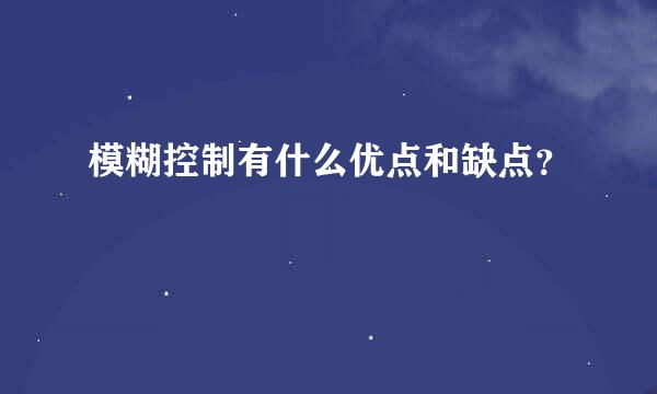 模糊控制有什么优点和缺点？