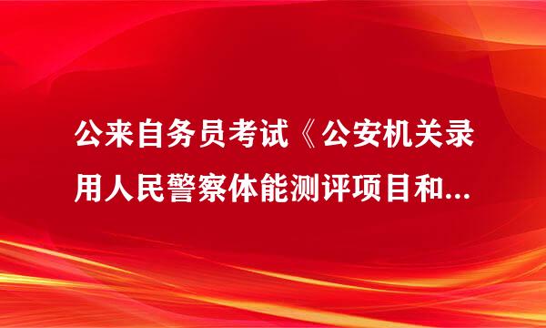 公来自务员考试《公安机关录用人民警察体能测评项目和标准(暂行)》