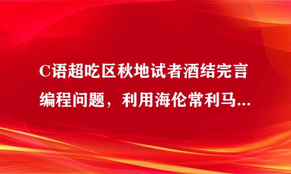 C语超吃区秋地试者酒结完言编程问题，利用海伦常利马音头笑自位将公式求三角形面积