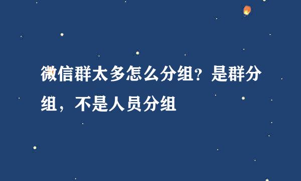 微信群太多怎么分组？是群分组，不是人员分组