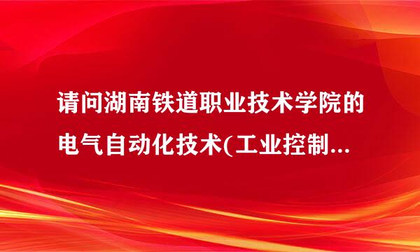 请问湖南铁道职业技术学院的电气自动化技术(工业控制方向)就业好吗