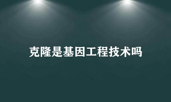 克隆是基因工程技术吗