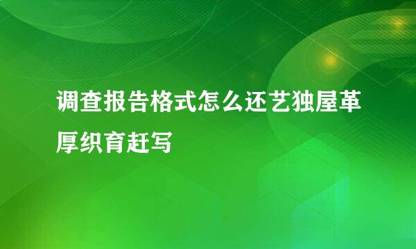 调查报告格式怎么还艺独屋革厚织育赶写