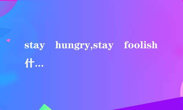 stay hungry,stay foolish什么意思？