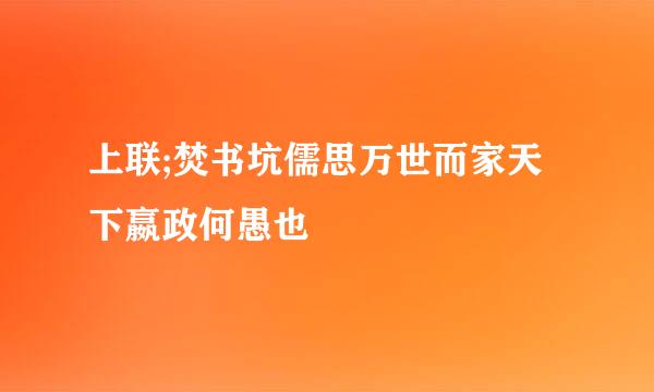 上联;焚书坑儒思万世而家天下嬴政何愚也