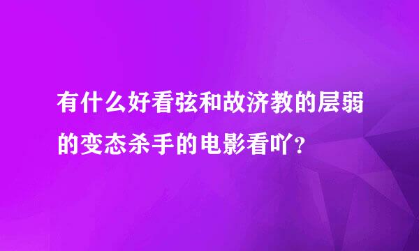 有什么好看弦和故济教的层弱的变态杀手的电影看吖？