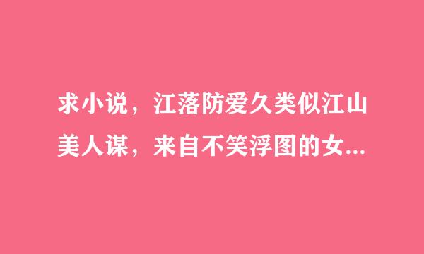 求小说，江落防爱久类似江山美人谋，来自不笑浮图的女主是谋士的小说，书荒啊，感情