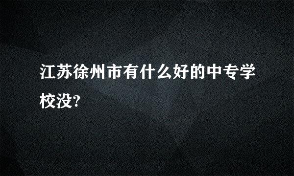 江苏徐州市有什么好的中专学校没?