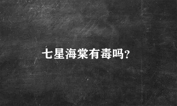 七星海棠有毒吗？