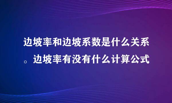 边坡率和边坡系数是什么关系。边坡率有没有什么计算公式