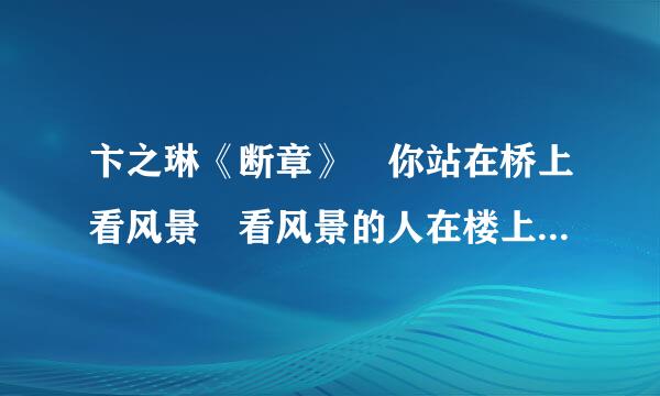 卞之琳《断章》 你站在桥上看风景 看风景的人在楼上看你 明月装饰了你的窗子 你装饰了别人的梦 的意思？