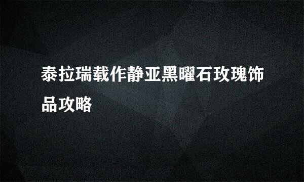 泰拉瑞载作静亚黑曜石玫瑰饰品攻略