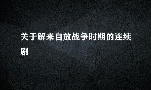 关于解来自放战争时期的连续剧