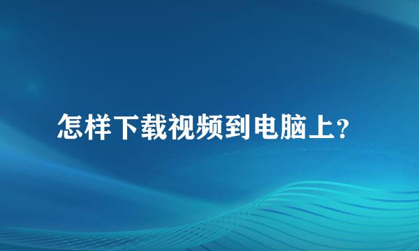 怎样下载视频到电脑上？