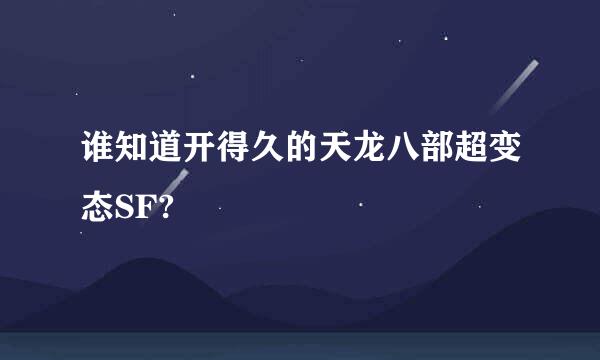 谁知道开得久的天龙八部超变态SF?