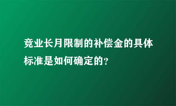 竞业长月限制的补偿金的具体标准是如何确定的？