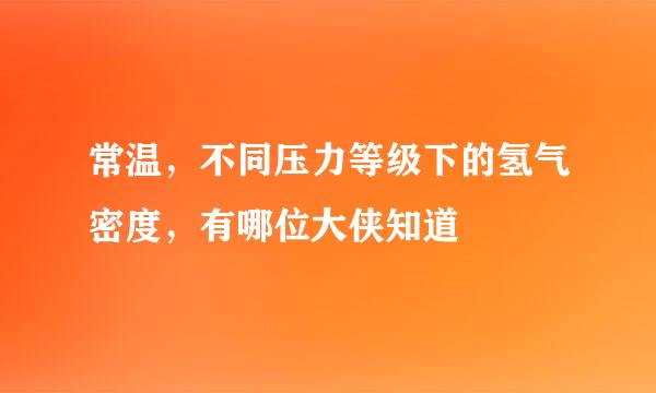 常温，不同压力等级下的氢气密度，有哪位大侠知道