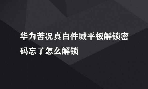 华为苦况真白件城平板解锁密码忘了怎么解锁