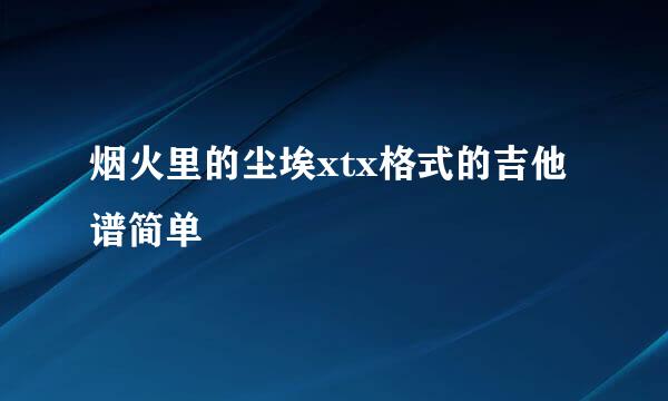 烟火里的尘埃xtx格式的吉他谱简单