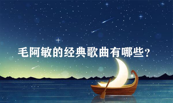 毛阿敏的经典歌曲有哪些？