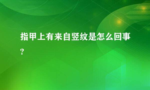 指甲上有来自竖纹是怎么回事?