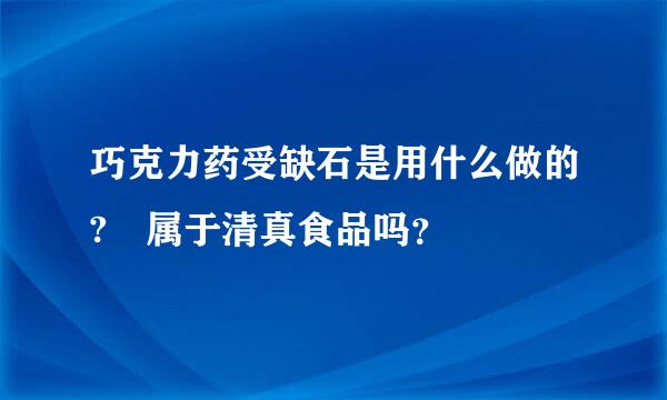 巧克力药受缺石是用什么做的? 属于清真食品吗？