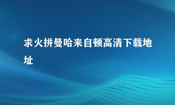 求火拼曼哈来自顿高清下载地址