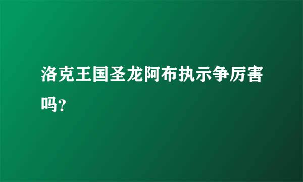 洛克王国圣龙阿布执示争厉害吗？