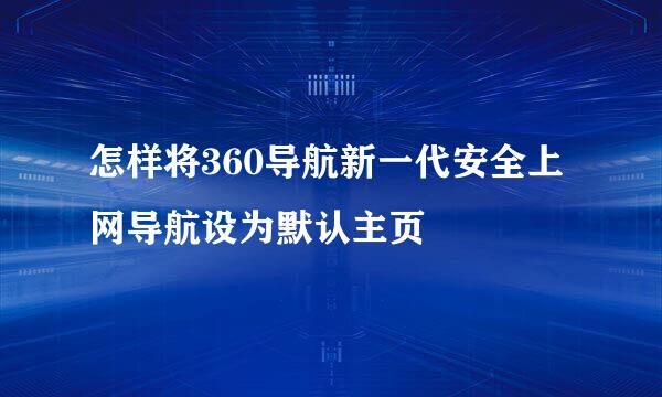 怎样将360导航新一代安全上网导航设为默认主页