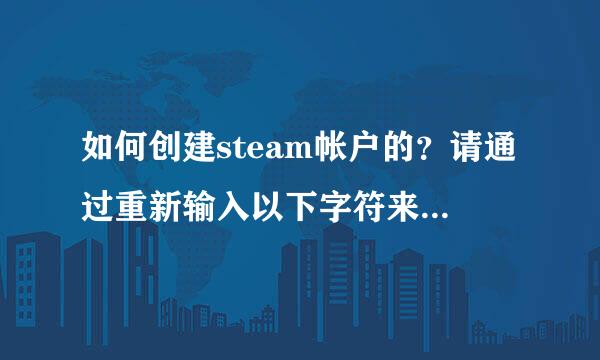 如何创建steam帐户的？请通过重新输入以下字符来验证此操作为人工操作，到这里怎么弄得？