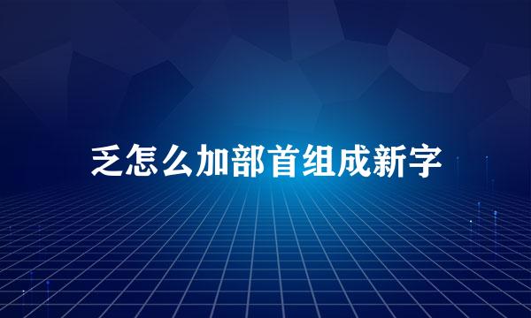 乏怎么加部首组成新字