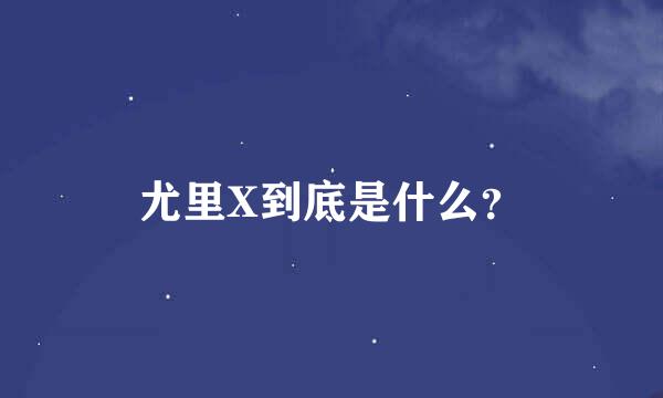 尤里X到底是什么？