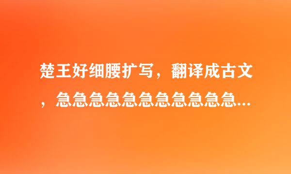 楚王好细腰扩写，翻译成古文，急急急急急急急急急急急急急急急急急！！