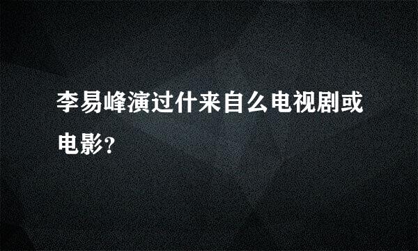 李易峰演过什来自么电视剧或电影？