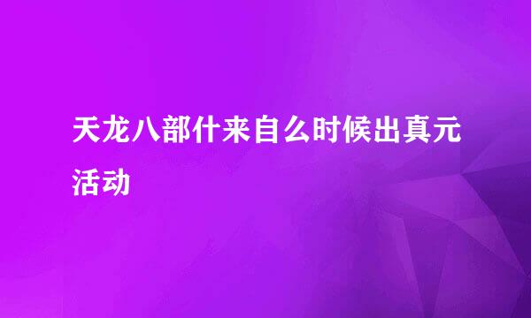 天龙八部什来自么时候出真元活动