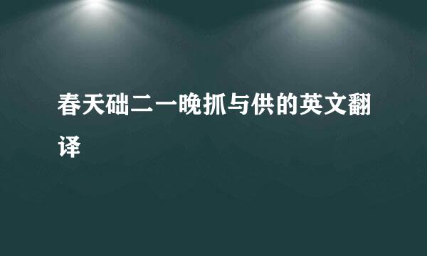 春天础二一晚抓与供的英文翻译