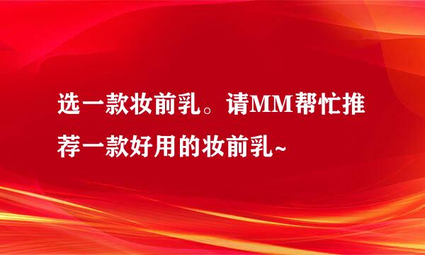 选一款妆前乳。请MM帮忙推荐一款好用的妆前乳~