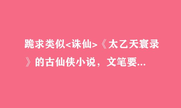 跪求类似<诛仙>《太乙天寰录》的古仙侠小说，文笔要求犀利，