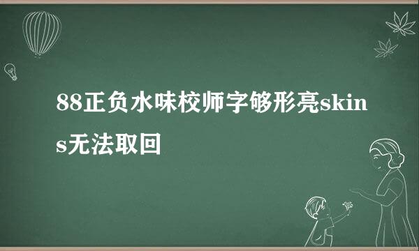 88正负水味校师字够形亮skins无法取回