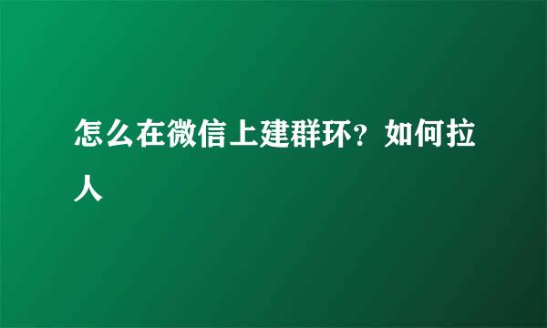 怎么在微信上建群环？如何拉人