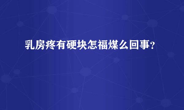 乳房疼有硬块怎福煤么回事？