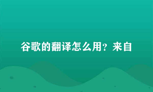 谷歌的翻译怎么用？来自