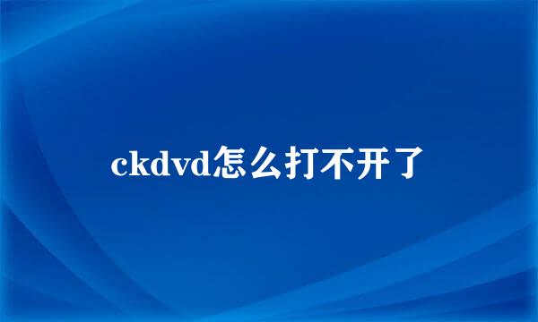 ckdvd怎么打不开了