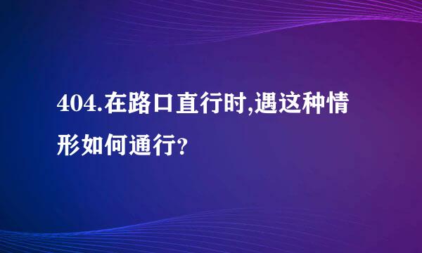 404.在路口直行时,遇这种情形如何通行？