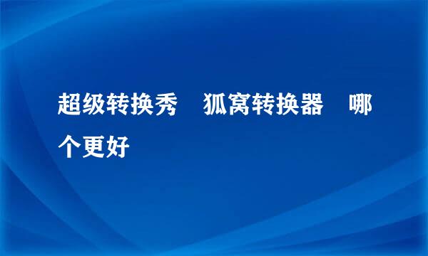 超级转换秀 狐窝转换器 哪个更好