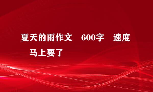 夏天的雨作文 600字 速度 马上要了